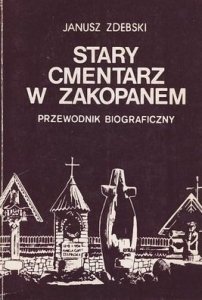Janusz Zdebski • Stary cmentarz w Zakopanem. Przewodnik biograficzny 
