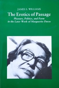 James S. Williams • The Erotics of Passage. Pleasure, Politics, and Form in the Later Work of Marguerite Duras