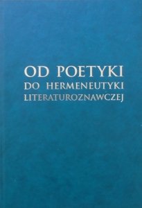 Od poetyki do hermeneutyki literaturoznawczej • Prace ofiarowane prof. Adamowi Kulawikowi w 70. rocznicę urodzin