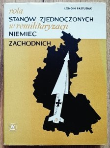 Longin Pastusiak • Rola Stanów Zjednoczonych w remilitaryzacji Niemiec Zachodnich