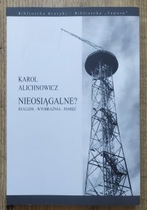Karol Alichnowicz • Nieosiągalne. Realizm - wyobraźnia - pamięć