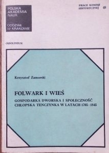 Krzysztof Zamorski • Folwark i wieś. Gospodarka dworska i społeczność chłopska Tenczynka w latach 1705-1845