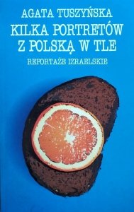 Agata Tuszyńska • Kilka portretów z Polską w tle. Reportaże izraelskie 