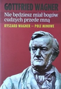 Gottfried Wagner • Nie będziesz miał bogów cudzych przede mną. Ryszard Wagner - pole minowe