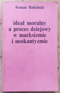 Roman Rudziński • Ideał moralny a proces dziejowy w marksizmie i neokantyzmie