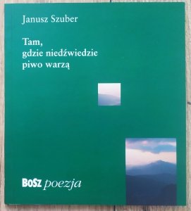 Janusz Szuber • Tam, gdzie niedźwiedzie piwo warzą