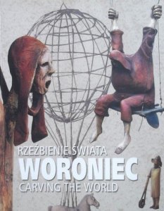 Piotr Woroniec • Rzeźbienie świata. Carving The World
