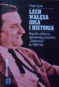 Paweł Zyzak • Lech Wałęsa. Idea i historia. Biografia polityczna legendarnego przywódcy 'Solidarności' do 1988 roku