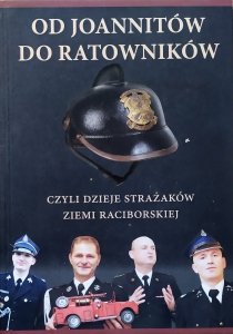 Brunon Stojer • Od joannitów do ratowników, czyli dzieje strażaków ziemi raciborskiej
