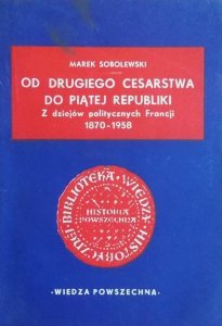 Marek Sobolewski • Od Drugiego Cesarstwa do Piątej Republiki. Z dziejów politycznych Francji 1870 - 1958