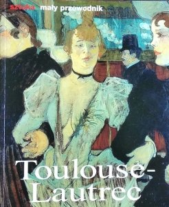 Udo Felbinger • Henri de Tolouse Lautrec. Życie i twórczość [Sztuka Mały Przewodnik]