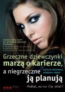 Caitlin Friedman, Kimberly Yorio • Grzeczne dziewczynki marzą o karierze, a niegrzeczne ją planują 