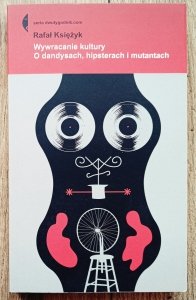 Rafał Księżyk • Wywracanie kultury. O dandysach, hipsterach i mutantach