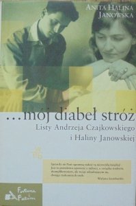 Anita Halina Janowska • ...mój diabeł stróż. Listy Andrzeja Czajkowskiego do Haliny Janowskiej