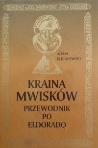 Adam Elbanowski • Kraina Mwisków. Przewodnik po Eldorado