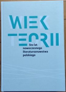 Danuta Ulicka • Wiek teorii Sto lat nowoczesnego literaturoznawstwa polskiego