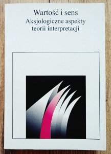 Wartość i sens. Aksjologiczne aspekty teorii interpretacji