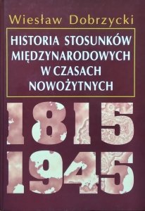 Wiesław Dobrzycki • Historia stosunków międzynarodowych w czasach nowożytnych 1815-1945
