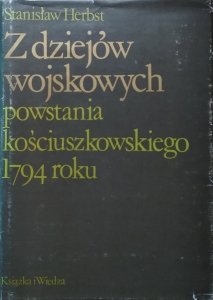 Stanisław Herbst • Z dziejów wojskowych powstania kościuszkowskiego 1794 roku