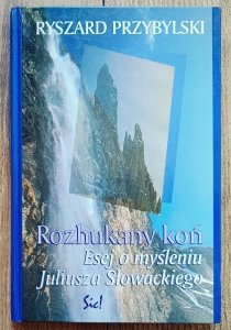 Ryszard Przybylski • Rozhukany koń. Esej o myśleniu Juliusza Słowackiego