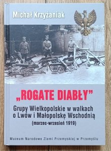 Michał Krzyżaniak • Rogate Diabły. Grupy Wielkopolskie w walkach o Lwów i Małopolskę Wschodnią ( marzec-wrzesień 1919)