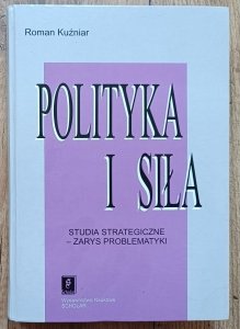 Roman Kuźniar • Polityka i siła. Studia strategiczne - zarys problematyki