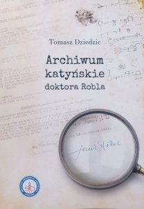 Tomasz Dziedzic • Archiwum katyńskie doktora Robla