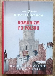 Nikołaj Iwanow • Komunizm po polsku. Historia komunizacji Polski widziana z Kremla