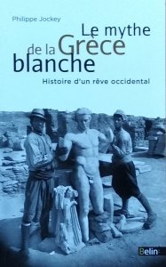 Philippe Jockey • Le mythe de la Grece blanche. Histoire d'un reve occidental