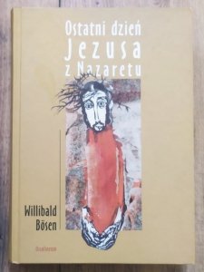 Willibald Bosen • Ostatni dzień Jezusa z Nazaretu