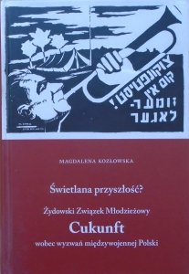 Magdalena Kozłowska • Świetlana przyszłość? Żydowski Związek Młodzieżowy Cukunft wobec wyzwań międzywojennej Polski
