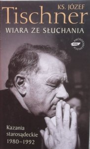 Józef Tischner • Wiara ze słuchania. Kazania starosądeckie 1980-1992