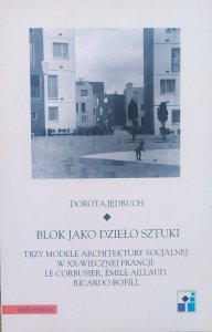 Dorota Jędruch • Blok jako dzieło sztuki. Trzy modele architektury socjalnej w XX-wiecznej Francji: Le Corbusier, Emile Aillaud, Ricardo Bofill