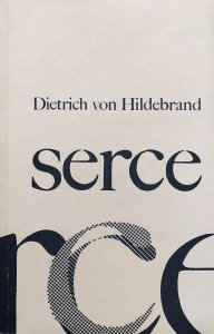 Dietrich von Hildebrand • Serce. Rozważania o uczuciowości ludzkiej i uczuciowości Boga-Człowieka