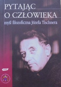 red. Władysław Zuziak • Pytając o człowieka. Myśl filozoficzna Józefa Tischnera
