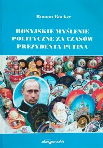 Roman Bäcker • Rosyjskie myślenie polityczne za czasów prezydenta Putina 