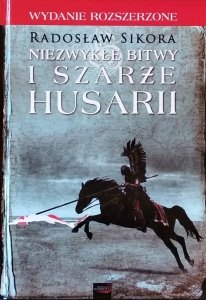 Radosław Sikora • Niezwykłe bitwy i szarże husarii. Wydanie rozszerzone