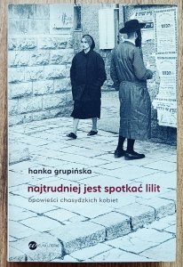 Hanka Grupińska • Najtrudniej jest spotkać Lilit. Opowieści chasydzkich kobiet