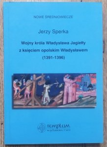 Jerzy Sperka • Wojny króla Władysława Jagiełły z księciem opolskim Władysławem 1391-1396