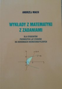 Andrzej Mach • Wykłady z matematyki z zadaniami dla studentów pierwszych lat studiów na kierunkach niematematycznych