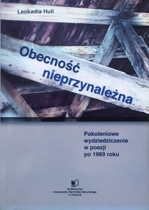 Leokadia Hull • Obecność nieprzynależna. Pokoleniowe wydziedziczenie w poezji po 1989 roku