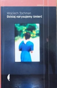 Wojciech Tochman • Dzisiaj narysujemy śmierć