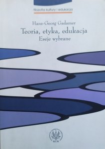 Hans-Georg Gadamer • Teoria, etyka, edukacja. Eseje wybrane