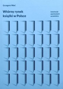 Grzegorz Nieć • Wtórny rynek książki w Polsce. Instytucje, asortyment, uczestnicy