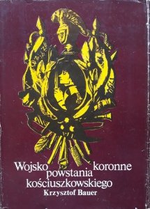 Krzysztof Bauer • Wojsko koronne powstania kościuszkowskiego