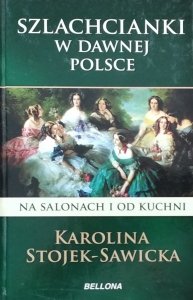 Karolina Stojek-Sawicka • Szlachcianki w dawnej Polsce. Na salonach i od kuchni