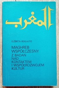 Elżbieta Rekłajtis • Maghreb współczesny. Z badań nad kontaktem i współrozwojem kultur