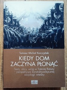Tomasz Michał Korczyński • Kiedy dom zaczyna płonąć. Swój, obcy, wróg w Trzeciej Rzeszy - perspektywa konstruktywistycznej socjologii wiedzy