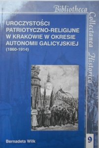 Bernadeta Wilk • Uroczystości patriotyczno-religijne w Krakowie w okresie autonomii galicyjskiej