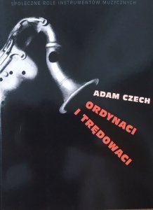 Adam Czech • Ordynaci i trędowaci. Społeczne role instrumentów muzycznych